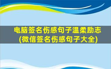 电脑签名伤感句子温柔励志(微信签名伤感句子大全)