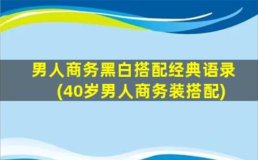 男人商务黑白搭配经典语录(40岁男人商务装搭配)