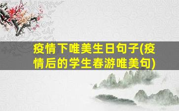 疫情下唯美生日句子(疫情后的学生春游唯美句)