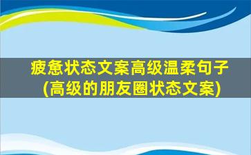 疲惫状态文案高级温柔句子(高级的朋友圈状态文案)