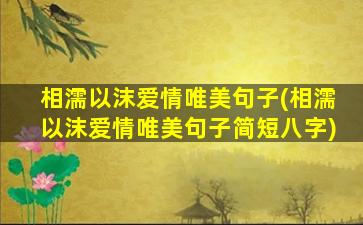 相濡以沫爱情唯美句子(相濡以沫爱情唯美句子简短八字)