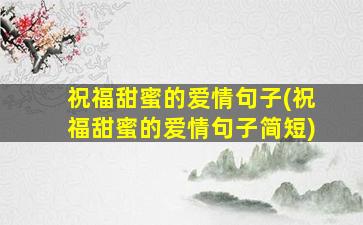 祝福甜蜜的爱情句子(祝福甜蜜的爱情句子简短)