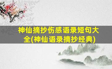 神仙摘抄伤感语录短句大全(神仙语录摘抄经典)