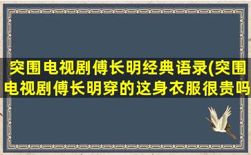 突围电视剧傅长明经典语录(突围电视剧傅长明穿的这身衣服很贵吗)