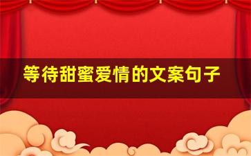 等待甜蜜爱情的文案句子