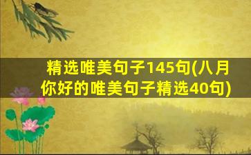 精选唯美句子145句(八月你好的唯美句子精选40句)