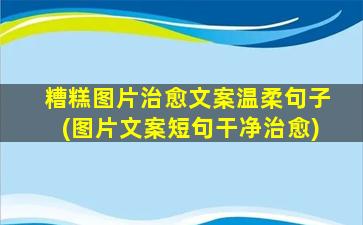 糟糕图片治愈文案温柔句子(图片文案短句干净治愈)