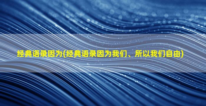 经典语录因为(经典语录因为我们、所以我们自由)