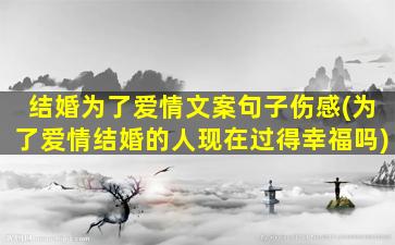 结婚为了爱情文案句子伤感(为了爱情结婚的人现在过得幸福吗)