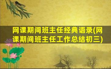 网课期间班主任经典语录(网课期间班主任工作总结初三)