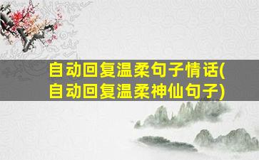 自动回复温柔句子情话(自动回复温柔神仙句子)