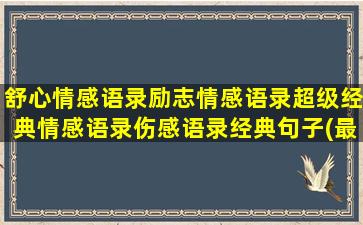 舒心情感语录励志情感语录超级经典情感语录伤感语录经典句子(最火的励志情感语录)