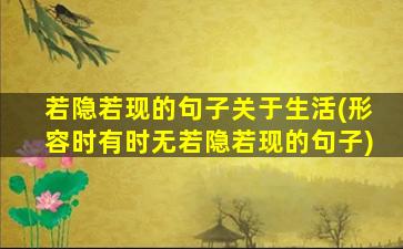 若隐若现的句子关于生活(形容时有时无若隐若现的句子)