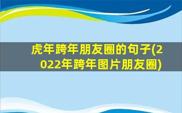 虎年跨年朋友圈的句子(2022年跨年图片朋友圈)