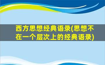 西方思想经典语录(思想不在一个层次上的经典语录)