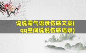 说说霸气语录伤感文案(qq空间说说伤感语录)