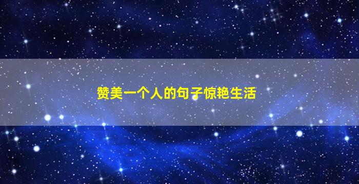 赞美一个人的句子惊艳生活