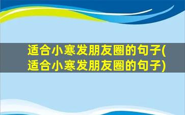 适合小寒发朋友圈的句子(适合小寒发朋友圈的句子)