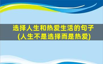 选择人生和热爱生活的句子(人生不是选择而是热爱)