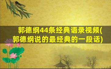 郭德纲44条经典语录视频(郭德纲说的最经典的一段话)