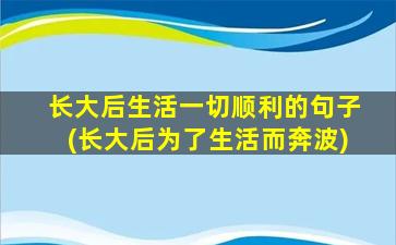 长大后生活一切顺利的句子(长大后为了生活而奔波)