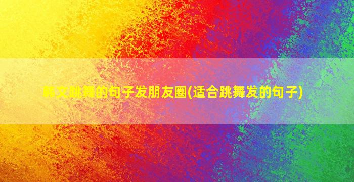 韩文跳舞的句子发朋友圈(适合跳舞发的句子)