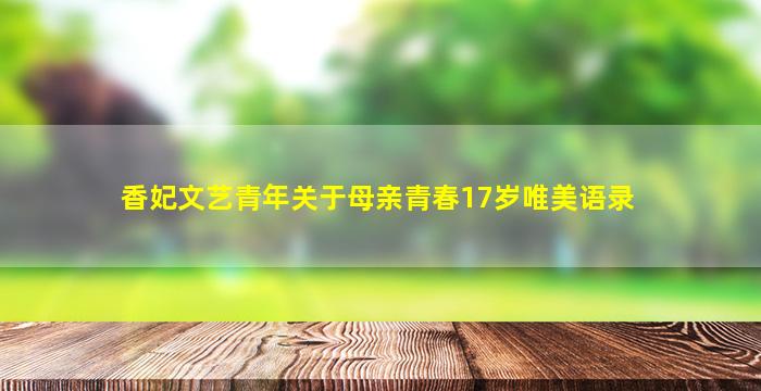 香妃文艺青年关于母亲青春17岁唯美语录