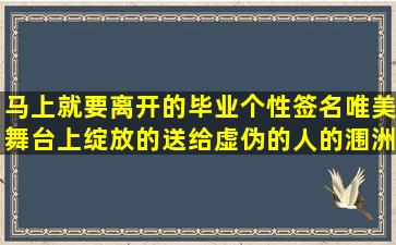 马上就要离开的毕业个性签名唯美舞台上绽放的送给虚伪的人的涠洲岛浪漫despite可以接句子吗